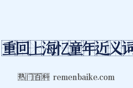 重回上海忆童年近义词是什么意思的图片